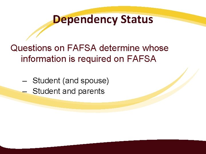 Dependency Status Questions on FAFSA determine whose information is required on FAFSA – Student