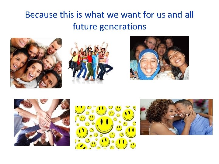 Because this is what we want for us and all future generations 