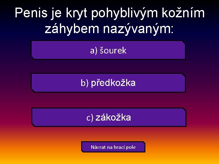 Penis je kryt pohyblivým kožním záhybem nazývaným: a) šourek b) předkožka c) zákožka Návrat