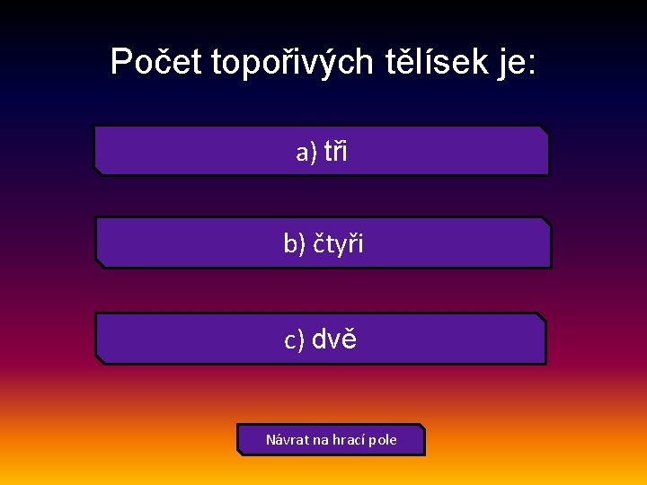 Počet topořivých tělísek je: a) tři b) čtyři c) dvě Návrat na hrací pole