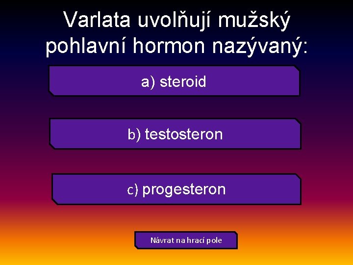 Varlata uvolňují mužský pohlavní hormon nazývaný: a) steroid b) testosteron c) progesteron Návrat na