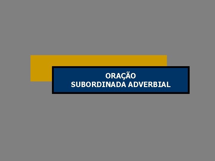 ORAÇÃO SUBORDINADA ADVERBIAL 