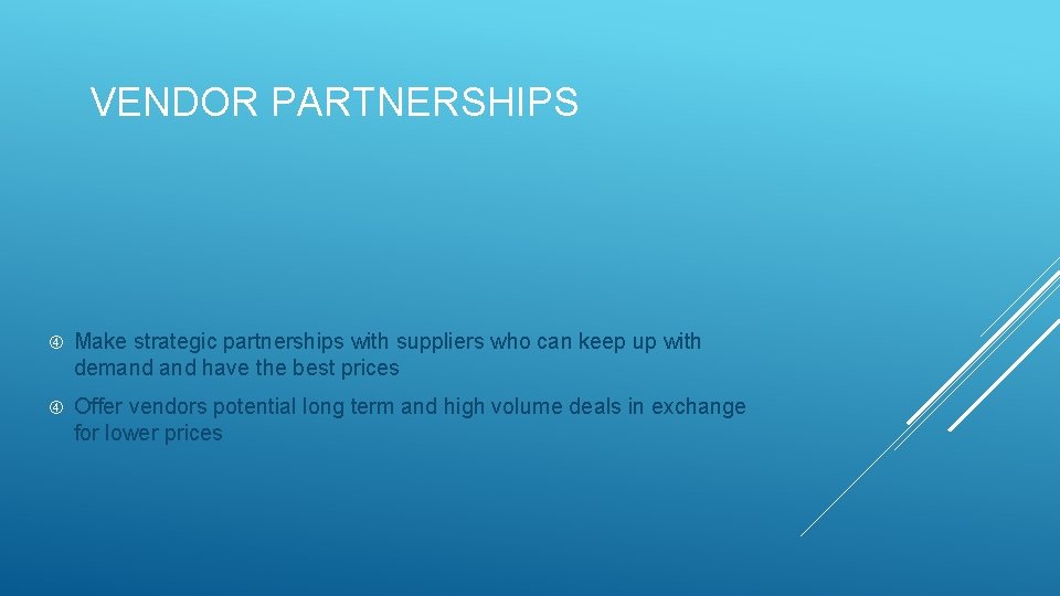 VENDOR PARTNERSHIPS Make strategic partnerships with suppliers who can keep up with demand have