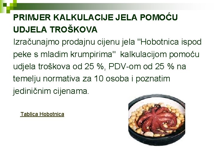 PRIMJER KALKULACIJE JELA POMOĆU UDJELA TROŠKOVA Izračunajmo prodajnu cijenu jela "Hobotnica ispod peke s