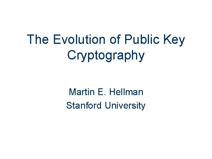 The Evolution of Public Key Cryptography Martin E. Hellman Stanford University 