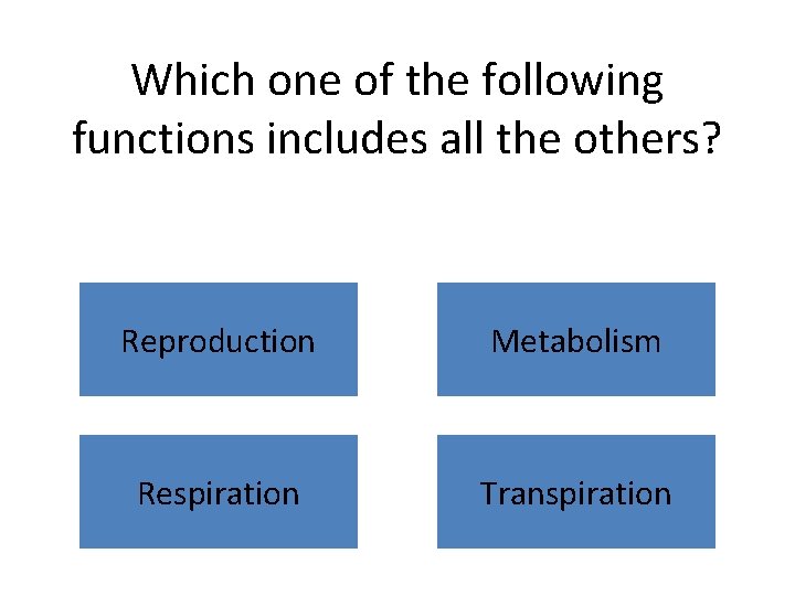 Which one of the following functions includes all the others? Reproduction Metabolism Respiration Transpiration