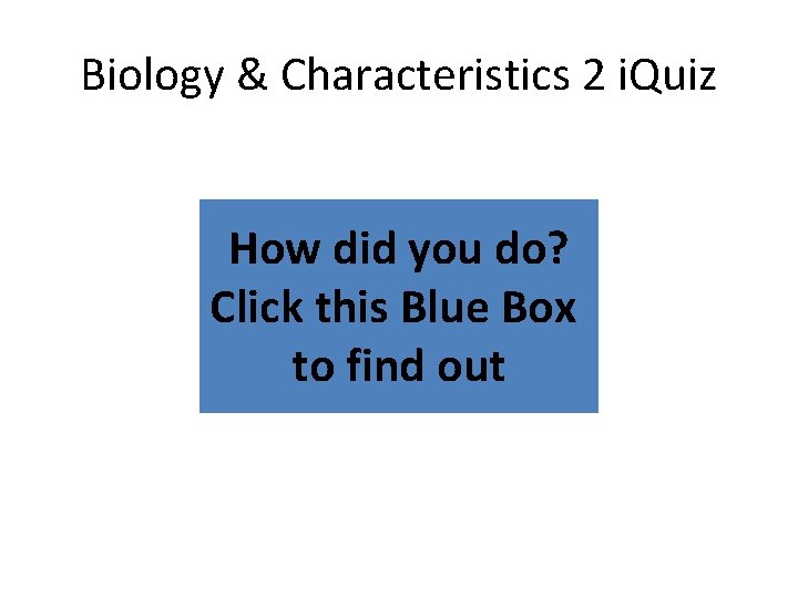 Biology & Characteristics 2 i. Quiz How did you do? Click this Blue Box Biology & Characteristics 2 i. Quiz How did you do? Click this Blue Box