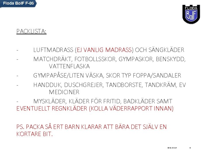 PACKLISTA: - LUFTMADRASS (EJ VANLIG MADRASS) OCH SÄNGKLÄDER - MATCHDRÄKT, FOTBOLLSSKOR, GYMPASKOR, BENSKYDD, VATTENFLASKA PACKLISTA: - LUFTMADRASS (EJ VANLIG MADRASS) OCH SÄNGKLÄDER - MATCHDRÄKT, FOTBOLLSSKOR, GYMPASKOR, BENSKYDD, VATTENFLASKA