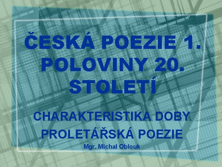 ČESKÁ POEZIE 1. POLOVINY 20. STOLETÍ CHARAKTERISTIKA DOBY PROLETÁŘSKÁ POEZIE Mgr. Michal Oblouk 