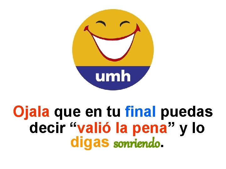 Ojala que en tu final puedas decir “valió la pena” y lo digas sonriendo.