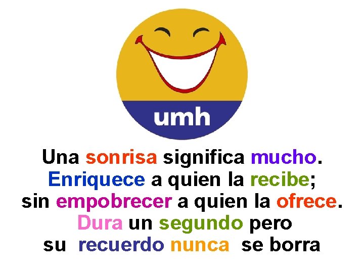 Una sonrisa significa mucho. Enriquece a quien la recibe; sin empobrecer a quien la