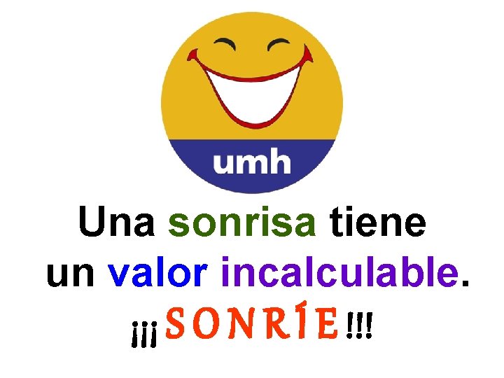 Una sonrisa tiene un valor incalculable. ¡¡¡ S O N R Í E !!!