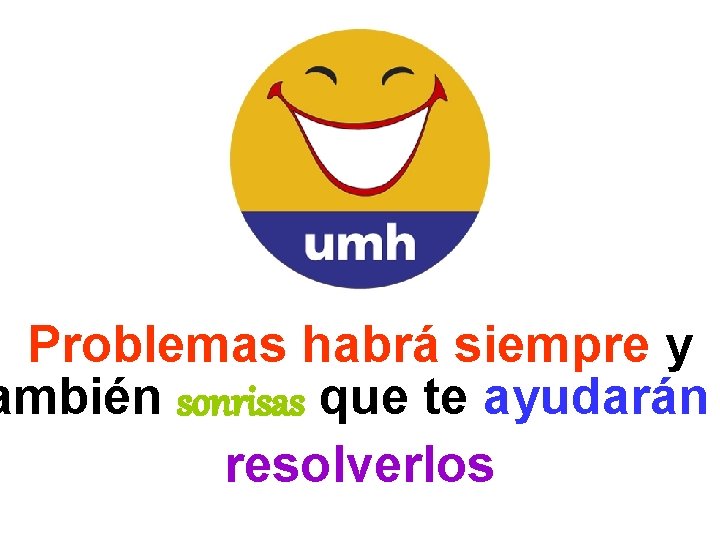 Problemas habrá siempre y ambién sonrisas que te ayudarán resolverlos 