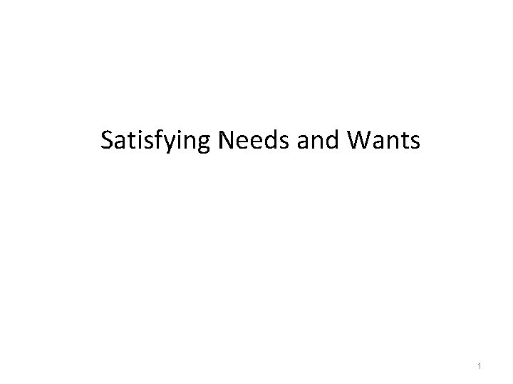 Satisfying Needs and Wants 1 