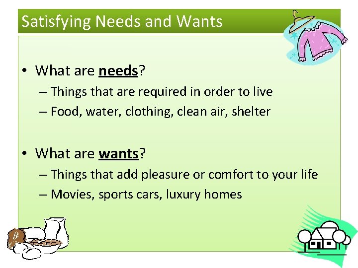 Satisfying Needs and Wants • What are needs? – Things that are required in