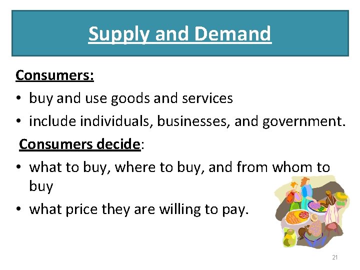 Supply and Demand Consumers: • buy and use goods and services • include individuals,