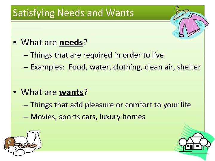 Satisfying Needs and Wants • What are needs? – Things that are required in