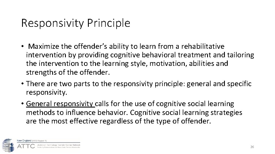 Responsivity Principle • Maximize the offender’s ability to learn from a rehabilitative intervention by