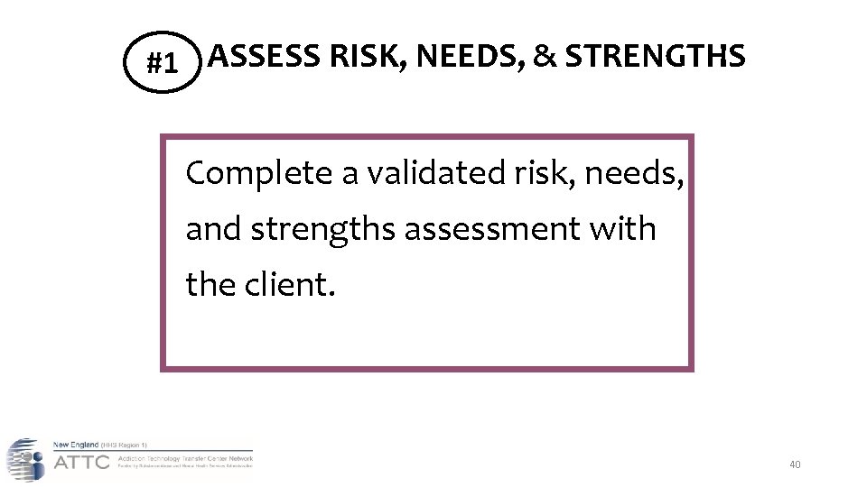 #1 ASSESS RISK, NEEDS, & STRENGTHS Complete a validated risk, needs, and strengths assessment