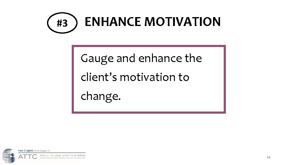 #3 ENHANCE MOTIVATION Gauge and enhance the client’s motivation to change. 44 