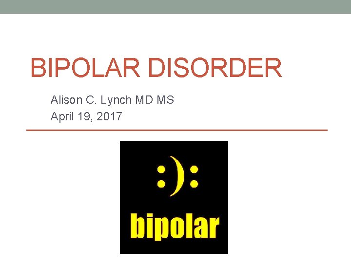 BIPOLAR DISORDER Alison C. Lynch MD MS April 19, 2017 