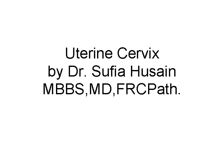 Uterine Cervix by Dr. Sufia Husain MBBS, MD, FRCPath. 