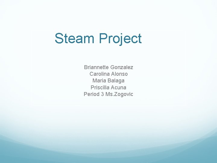 Steam Project Briannette Gonzalez Carolina Alonso Maria Balaga Priscilla Acuna Period 3 Ms. Zogovic