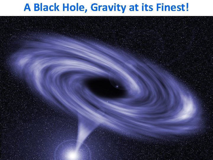 A Black Hole, Gravity at its Finest! 