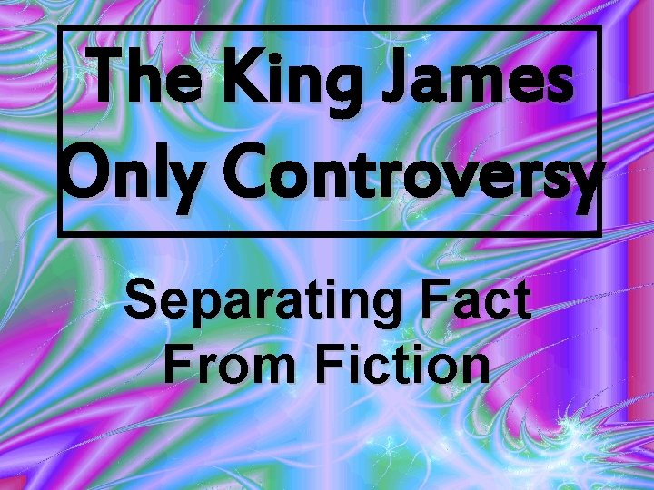 The King James Only Controversy Separating Fact From Fiction The King James Only Controversy Separating Fact From Fiction
