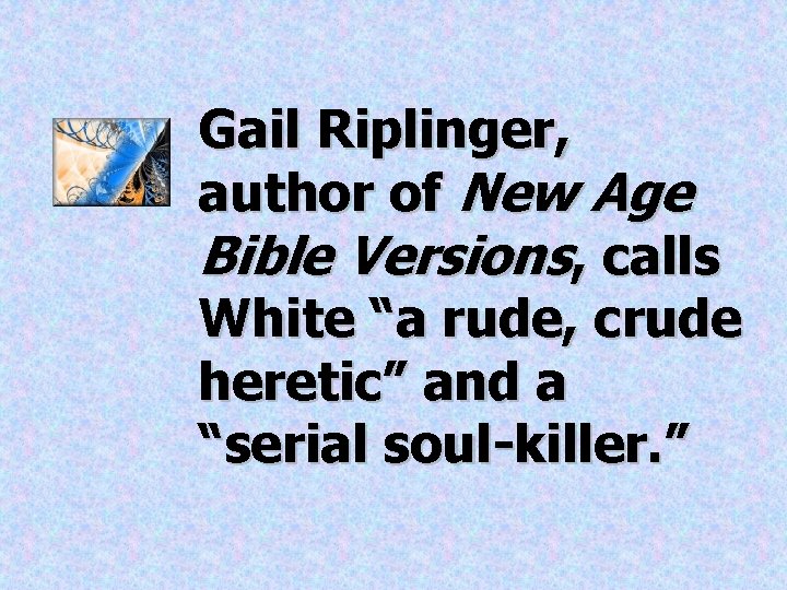 Gail Riplinger, author of New Age Bible Versions, calls White “a rude, crude heretic” Gail Riplinger, author of New Age Bible Versions, calls White “a rude, crude heretic”