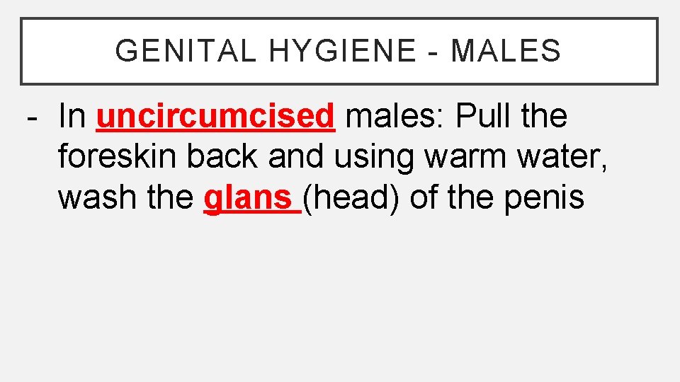 GENITAL HYGIENE - MALES - In uncircumcised males: Pull the foreskin back and using GENITAL HYGIENE - MALES - In uncircumcised males: Pull the foreskin back and using