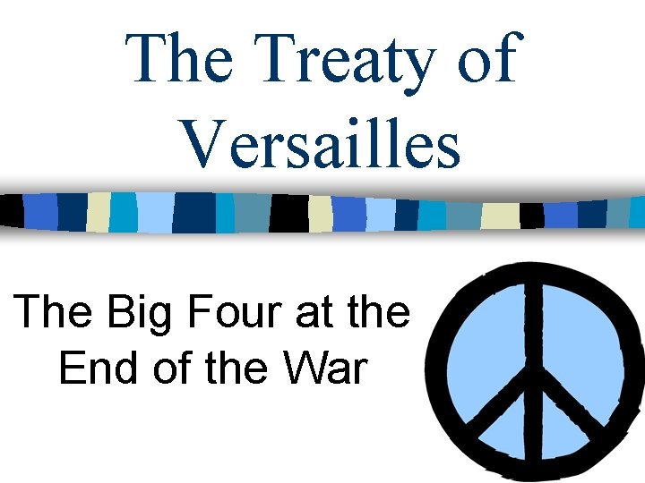 The Treaty of Versailles The Big Four at the End of the War 
