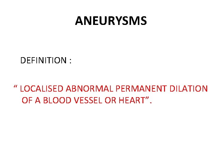 ANEURYSMS DEFINITION : “ LOCALISED ABNORMAL PERMANENT DILATION OF A BLOOD VESSEL OR HEART”.