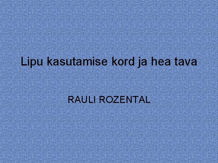 Lipu kasutamise kord ja hea tava RAULI ROZENTAL 