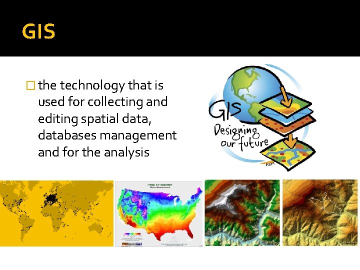 GIS � the technology that is used for collecting and editing spatial data, databases