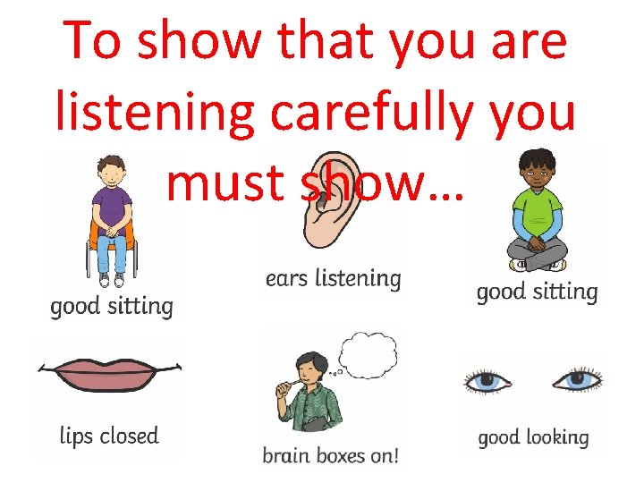 To show that you are listening carefully you must show… 