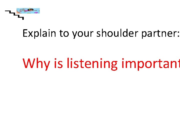 Explain to your shoulder partner: Why is listening important 