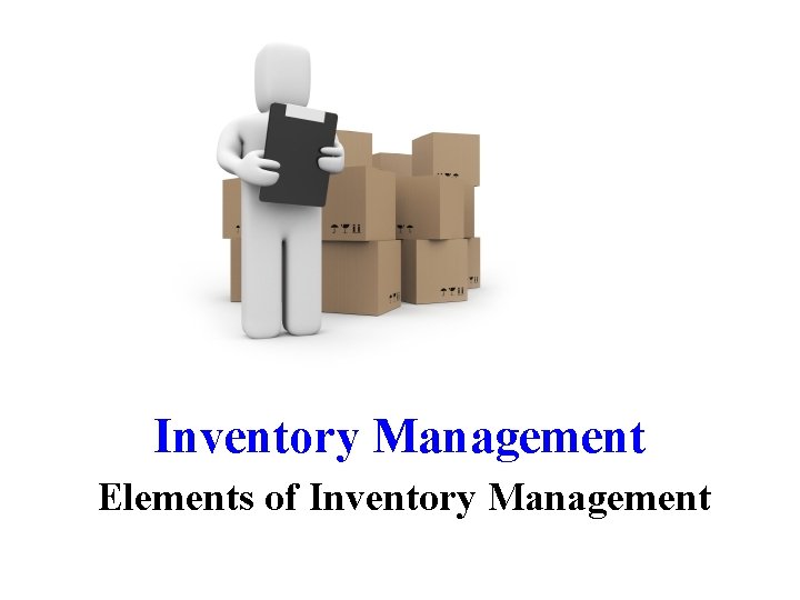 Inventory Management Elements of Inventory Management Inventory Management Elements of Inventory Management