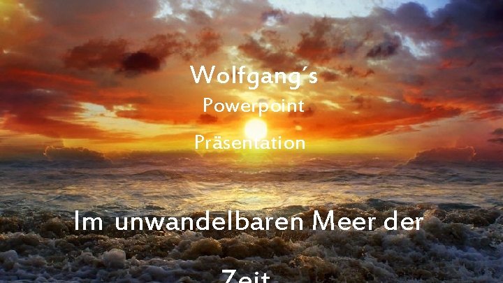 Wolfgang´s Powerpoint Präsentation Im unwandelbaren Meer der 