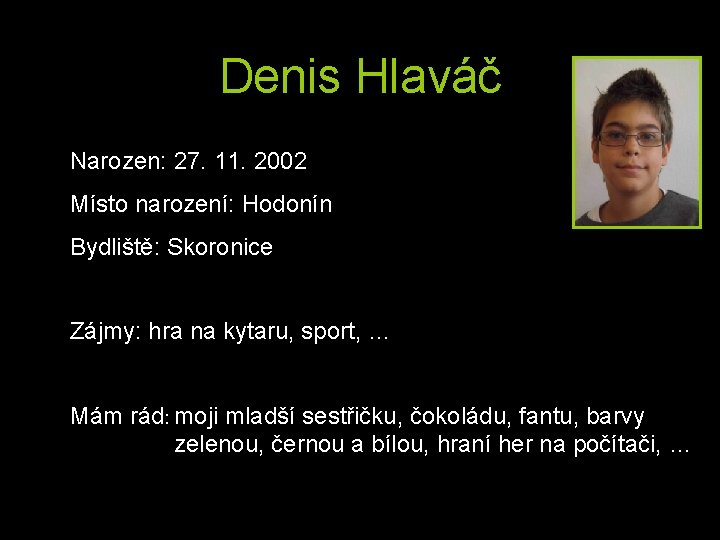 Denis Hlaváč Narozen: 27. 11. 2002 Místo narození: Hodonín Bydliště: Skoronice Zájmy: hra na