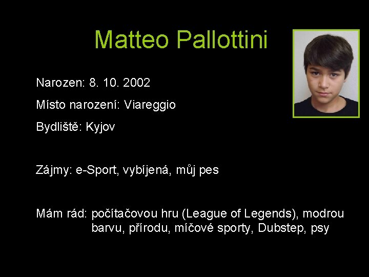 Matteo Pallottini Narozen: 8. 10. 2002 Místo narození: Viareggio Bydliště: Kyjov Zájmy: e-Sport, vybíjená,