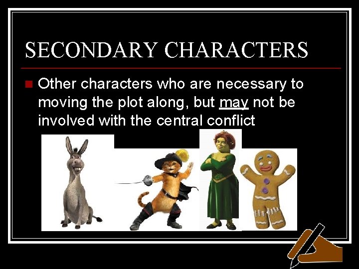 SECONDARY CHARACTERS n Other characters who are necessary to moving the plot along, but