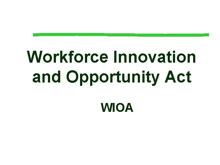 Workforce Innovation and Opportunity Act WIOA Workforce Innovation and Opportunity Act WIOA