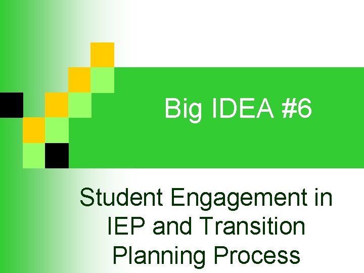 Big IDEA #6 Student Engagement in IEP and Transition Planning Process Big IDEA #6 Student Engagement in IEP and Transition Planning Process