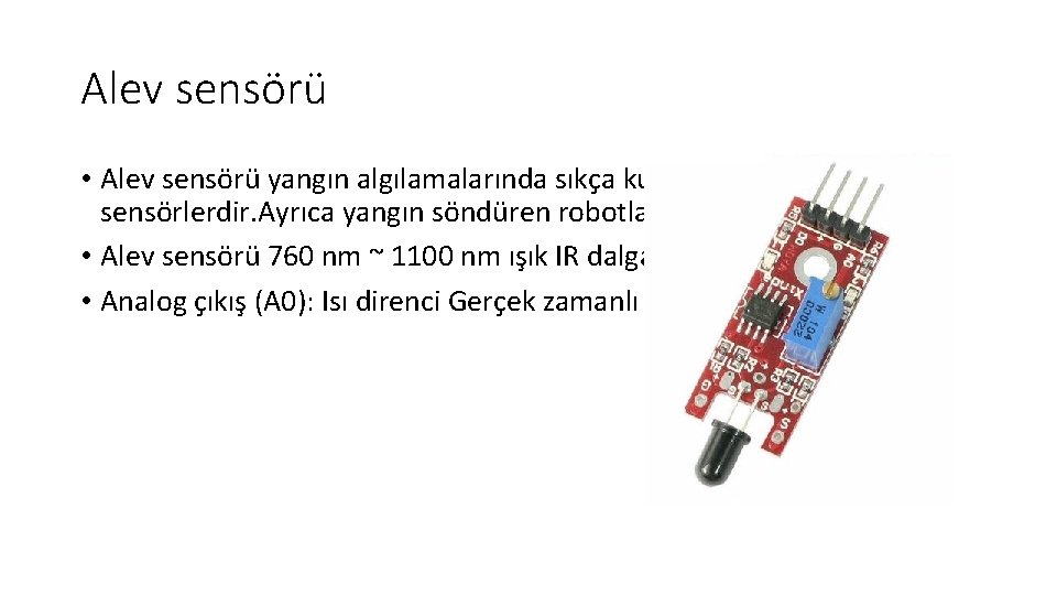 Alev sensörü • Alev sensörü yangın algılamalarında sıkça kullanılan sensörlerdir. Ayrıca yangın söndüren robotlarda