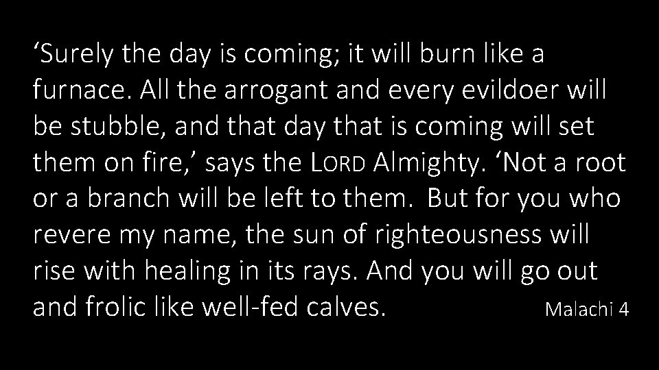 ‘Surely the day is coming; it will burn like a furnace. All the arrogant