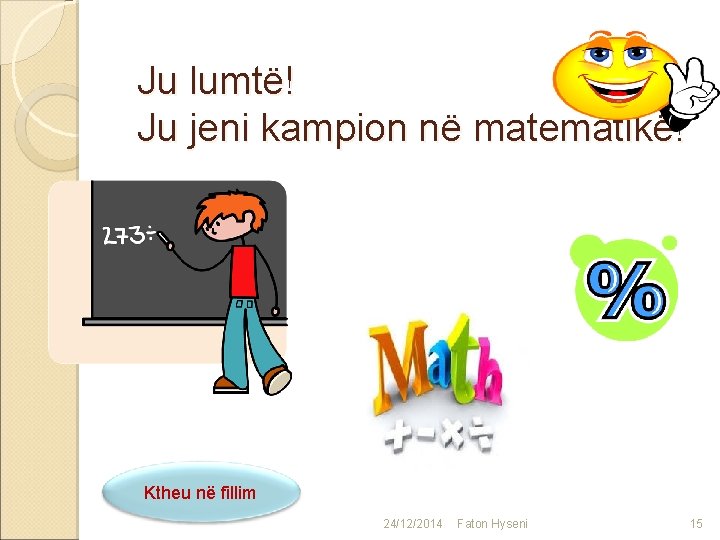 Ju lumtë! Ju jeni kampion në matematikë! Ktheu në fillim 24/12/2014 Faton Hyseni 15