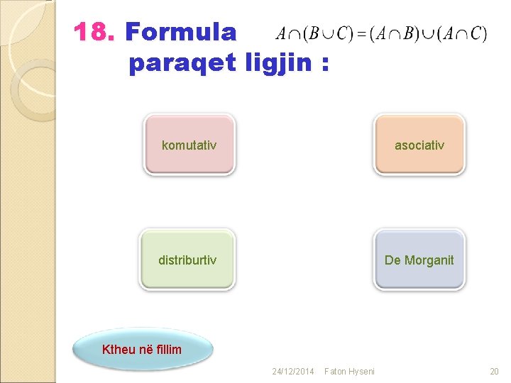 18. Formula paraqet ligjin : komutativ asociativ distriburtiv De Morganit Ktheu në fillim 24/12/2014