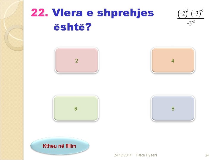 22. Vlera e shprehjes është? 2 4 6 8 Ktheu në fillim 24/12/2014 Faton