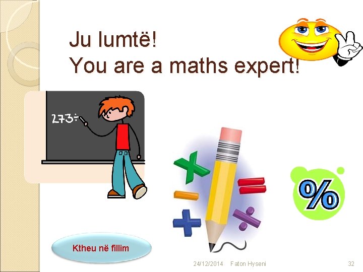 Ju lumtë! You are a maths expert! Ktheu në fillim 24/12/2014 Faton Hyseni 32